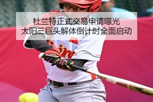 杜兰特正式交易申请曝光 太阳三巨头解体倒计时全面启动