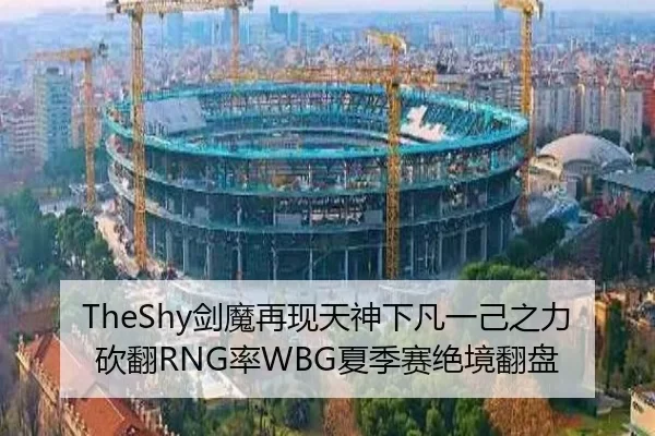 TheShy剑魔再现天神下凡一己之力砍翻RNG率WBG夏季赛绝境翻盘